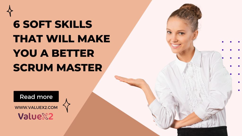 6 Soft Skills That Will Make You a Better Scrum Master