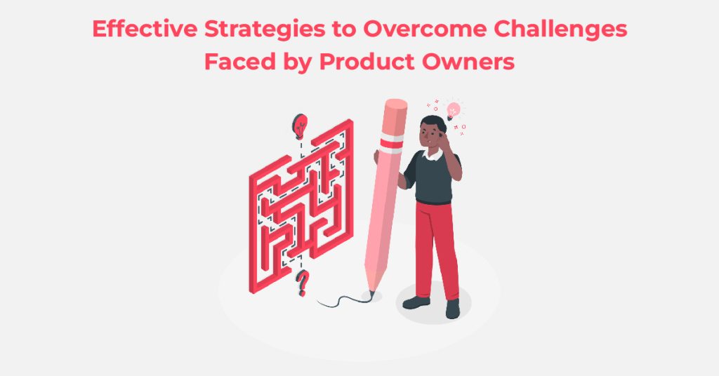 Effective Strategies to Overcome Challenges Faced by Product Owners